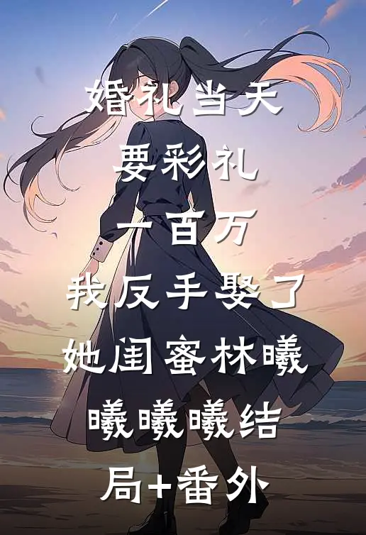 婚礼当天要彩礼一百万，我反手娶了她闺蜜林曦曦曦曦结局+番外