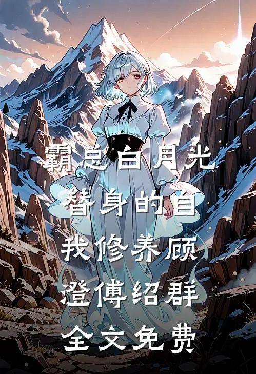 霸总白月光替身的自我修养顾澄傅绍群全文免费