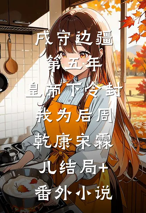 戌守边疆第五年，皇帝下令封我为后周乾康宋霖儿结局+番外小说