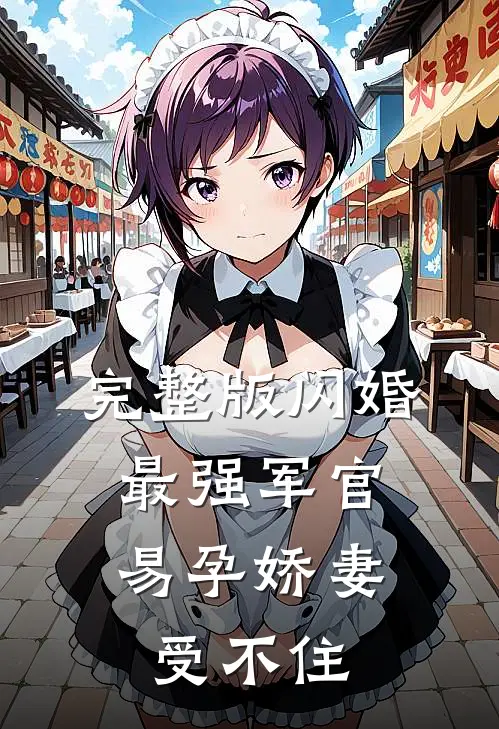 完整版闪婚最强军官，易孕娇妻受不住