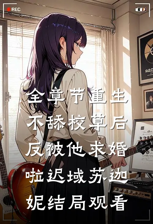 全章节重生不舔校草后，反被他求婚啦迟域苏迦妮结局观看