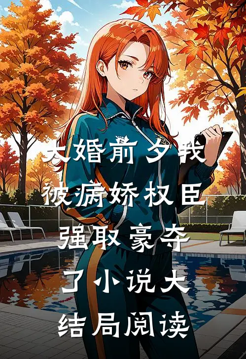 大婚前夕我被病娇权臣强取豪夺了小说大结局阅读