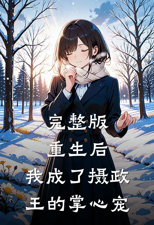 完整版重生后，我成了摄政王的掌心宠