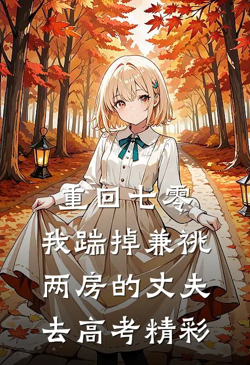 重回七零，我踹掉兼祧两房的丈夫去高考精彩