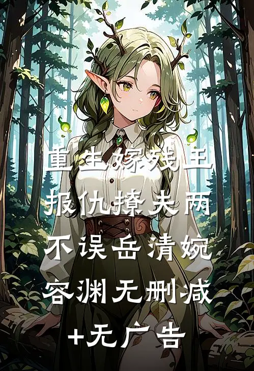 重生嫁残王，报仇撩夫两不误岳清婉容渊无删减+无广告
