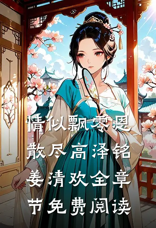 情似飘零恩散尽高泽铭姜清欢全章节免费阅读