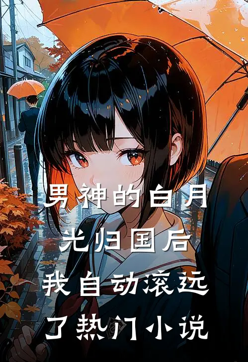 男神的白月光归国后，我自动滚远了热门小说