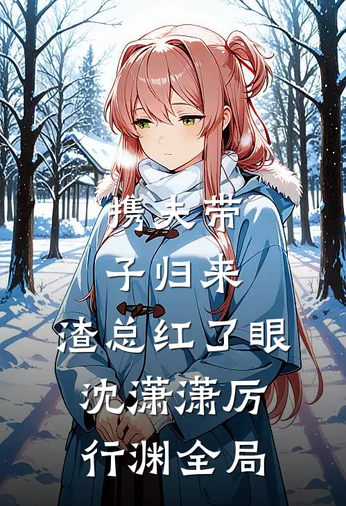 携夫带子归来，渣总红了眼沈潇潇厉行渊全局