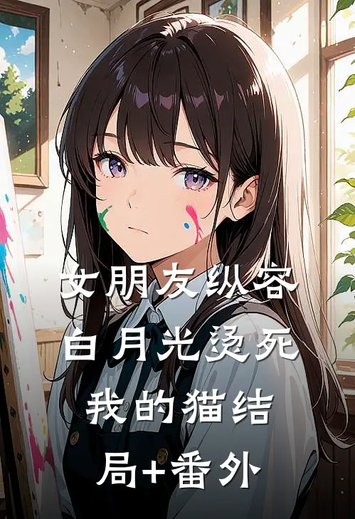 女朋友纵容白月光烫死我的猫结局+番外
