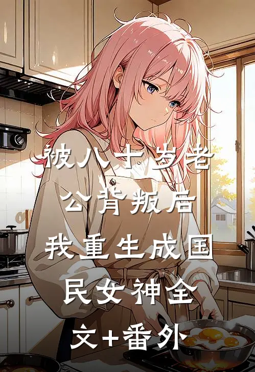 被八十岁老公背叛后，我重生成国民女神全文+番外