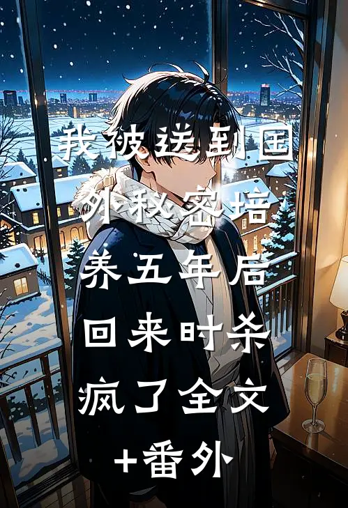 我被送到国外秘密培养五年后，回来时杀疯了全文+番外