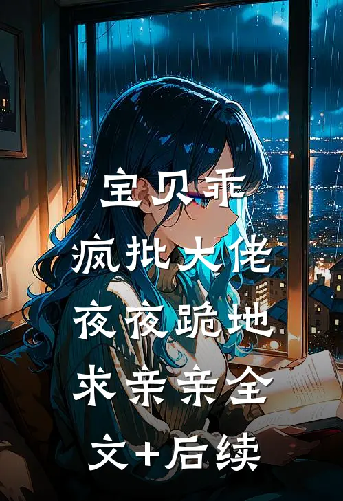 宝贝乖，疯批大佬夜夜跪地求亲亲全文+后续
