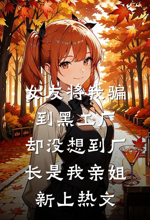 女友将我骗到黑工厂，却没想到厂长是我亲姐新上热文