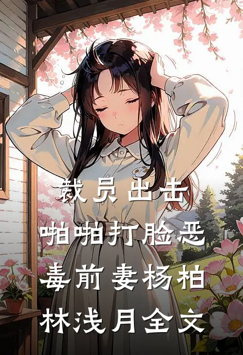 裁员出击：啪啪打脸恶毒前妻杨柏林浅月全文