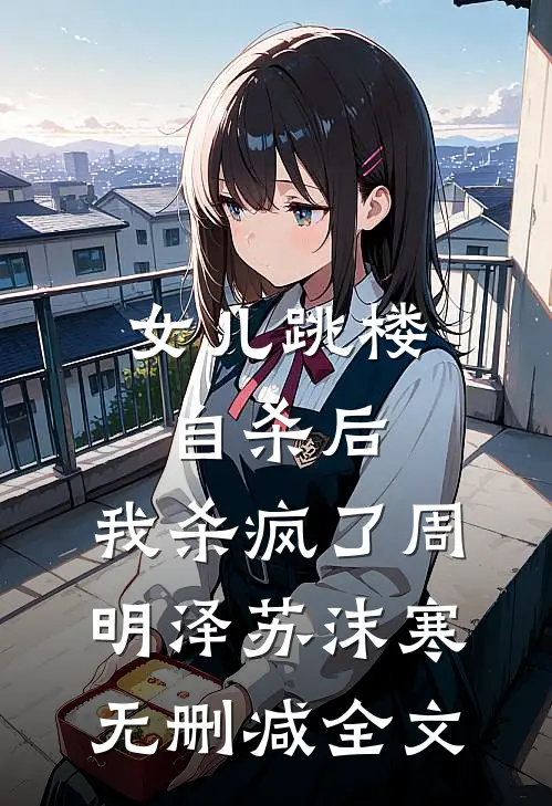 女儿跳楼自杀后，我杀疯了周明泽苏沫寒无删减全文