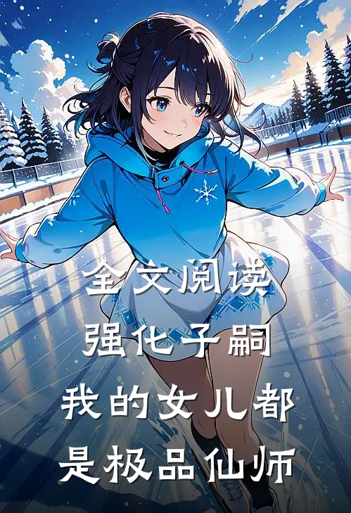 全文阅读强化子嗣，我的女儿都是极品仙师