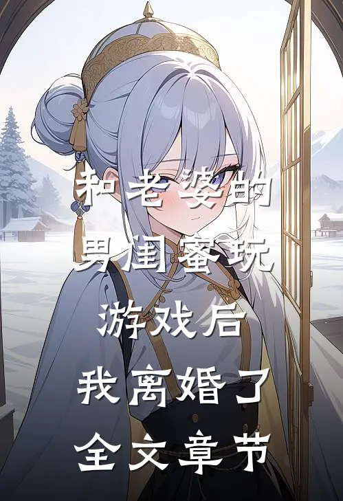 和老婆的男闺蜜玩游戏后，我离婚了全文章节