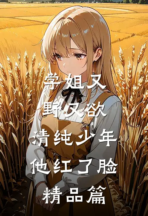 学姐又野又欲，清纯少年他红了脸精品篇