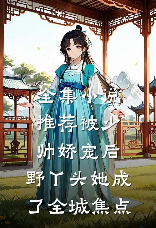 全集小说推荐被少帅娇宠后，野丫头她成了全城焦点