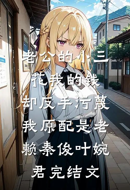 老公的小三花我的钱，却反手污蔑我原配是老赖秦俊叶婉君完结文