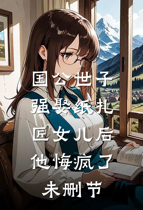 国公世子强娶纸扎匠女儿后，他悔疯了未删节