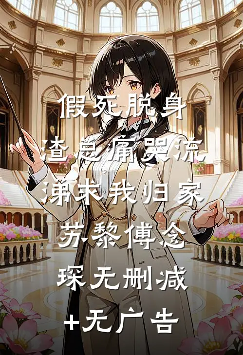 假死脱身，渣总痛哭流涕求我归家苏黎傅念琛无删减+无广告