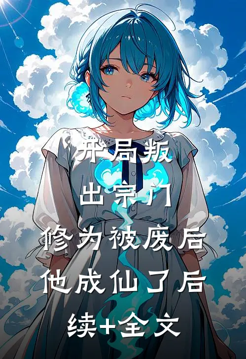 开局叛出宗门，修为被废后他成仙了后续+全文