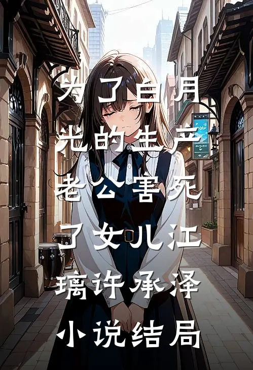为了白月光的生产，老公害死了女儿江璃许承泽小说结局