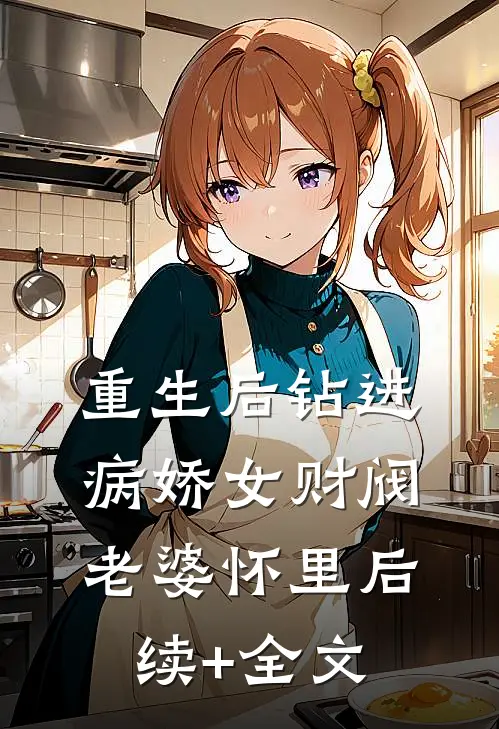 重生后钻进病娇女财阀老婆怀里后续+全文