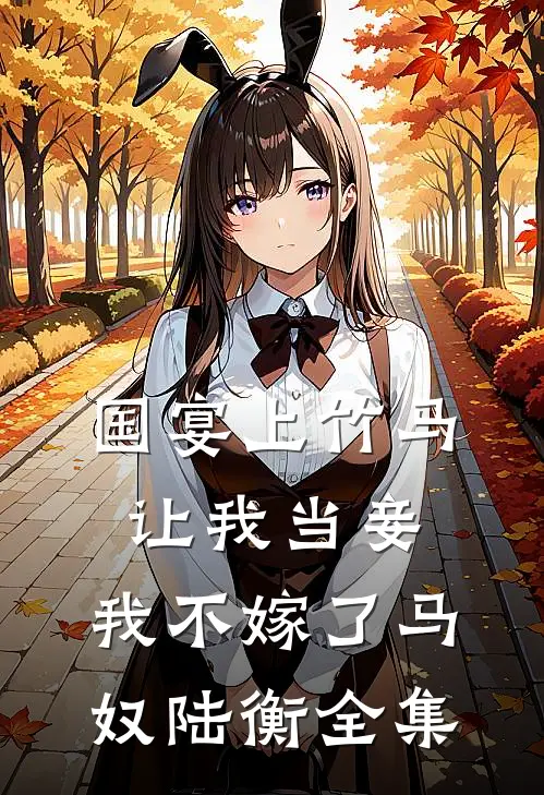 国宴上竹马让我当妾，我不嫁了马奴陆衡全集
