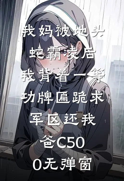 我妈被地头蛇霸凌后，我背着一等功牌匾跪求军区还我爸C500无弹窗