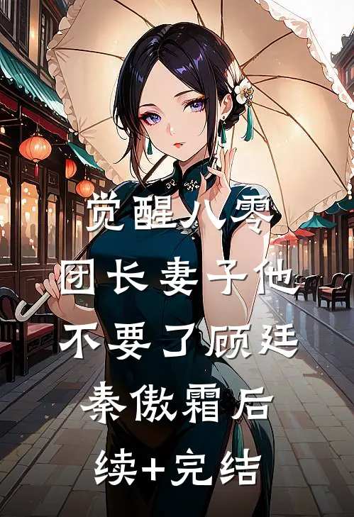 觉醒八零，团长妻子他不要了顾廷秦傲霜后续+完结