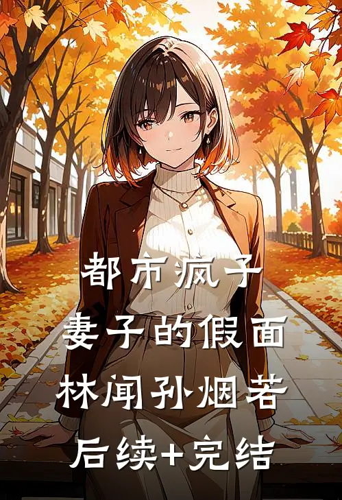 都市疯子：妻子的假面林闻孙烟若后续+完结