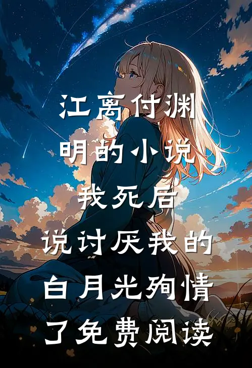 江离付渊明的小说我死后，说讨厌我的白月光殉情了免费阅读