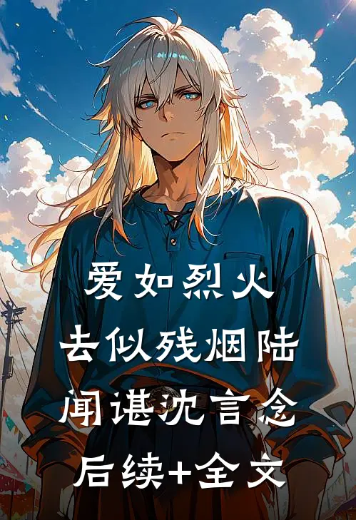 爱如烈火，去似残烟陆闻谌沈言念后续+全文