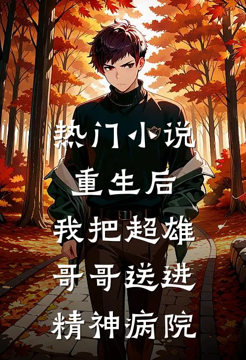 热门重生后,我把超雄哥哥送进精神病院免费阅读