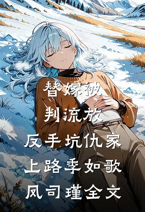 替嫁被判流放，反手坑仇家上路季如歌凤司瑾全文