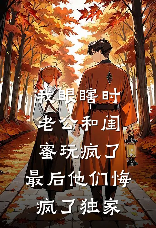 我眼瞎时老公和闺蜜玩疯了，最后他们悔疯了独家