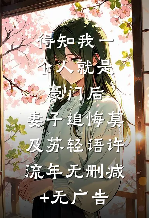 得知我一个人就是豪门后，妻子追悔莫及苏轻语许流年无删减+无广告