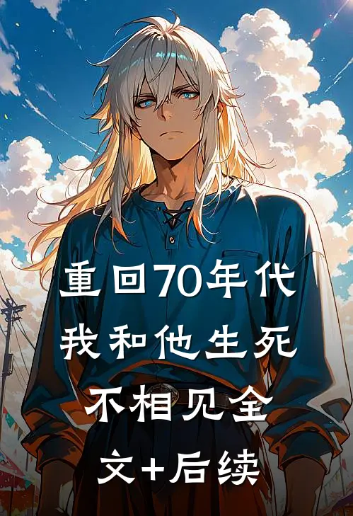 重回70年代，我和他生死不相见全文+后续