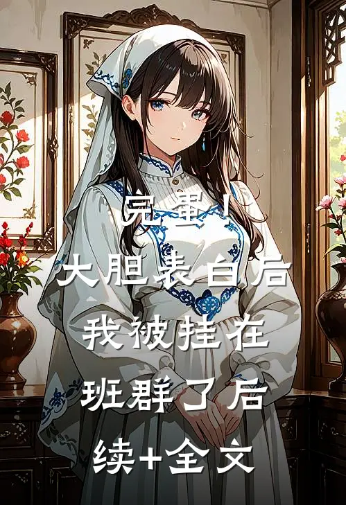 完蛋！大胆表白后，我被挂在班群了后续+全文