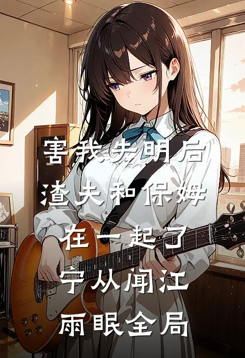 害我失明后，渣夫和保姆在一起了宁从闻江雨眠全局