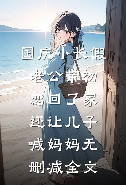 国庆小长假老公带初恋回了家，还让儿子喊妈妈无删减全文