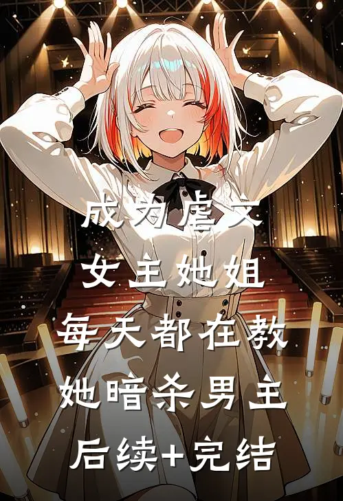 成为虐文女主她姐，每天都在教她暗杀男主后续+完结