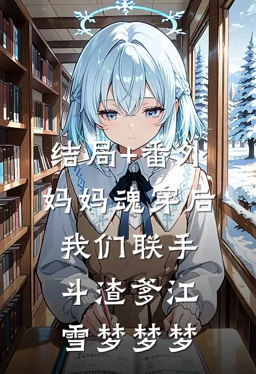 结局+番外妈妈魂穿后，我们联手斗渣爹江雪梦梦梦