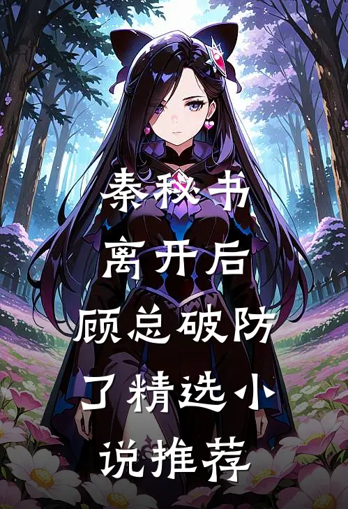 秦秘书离开后，顾总破防了精选小说推荐