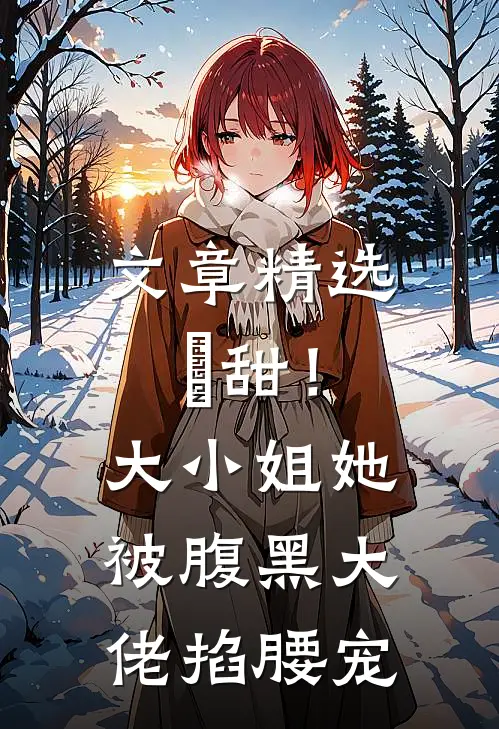 文章精选齁甜！大小姐她被腹黑大佬掐腰宠