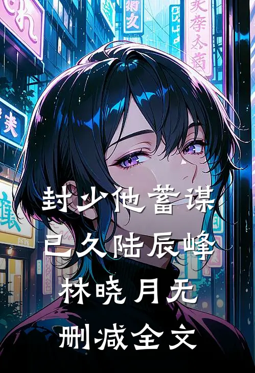 封少他蓄谋已久陆辰峰林晓月无删减全文
