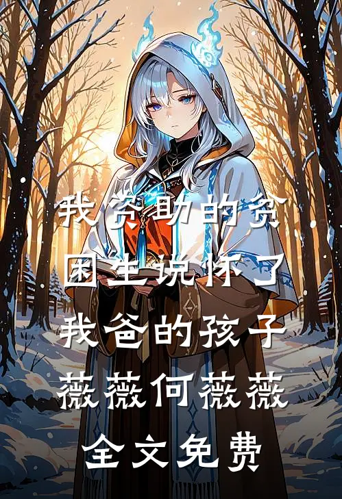 我资助的贫困生说怀了我爸的孩子薇薇何薇薇全文免费