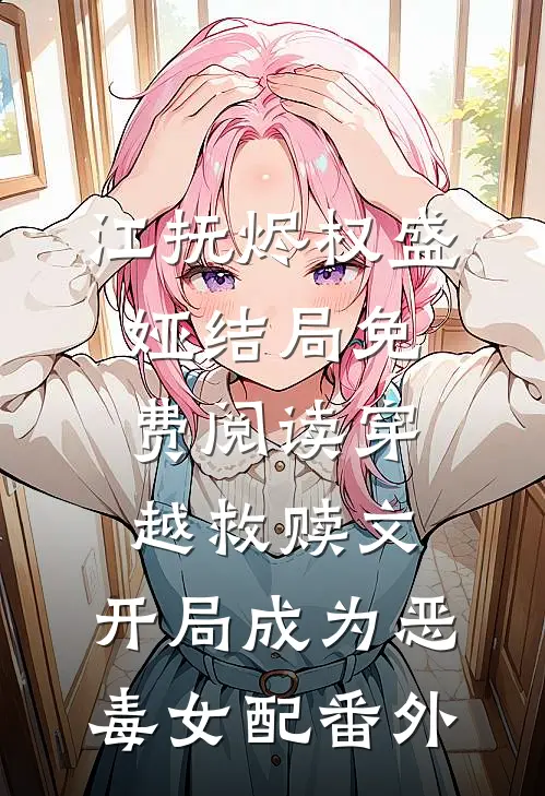 江抚烬权盛娅结局免费阅读穿越救赎文，开局成为恶毒女配番外